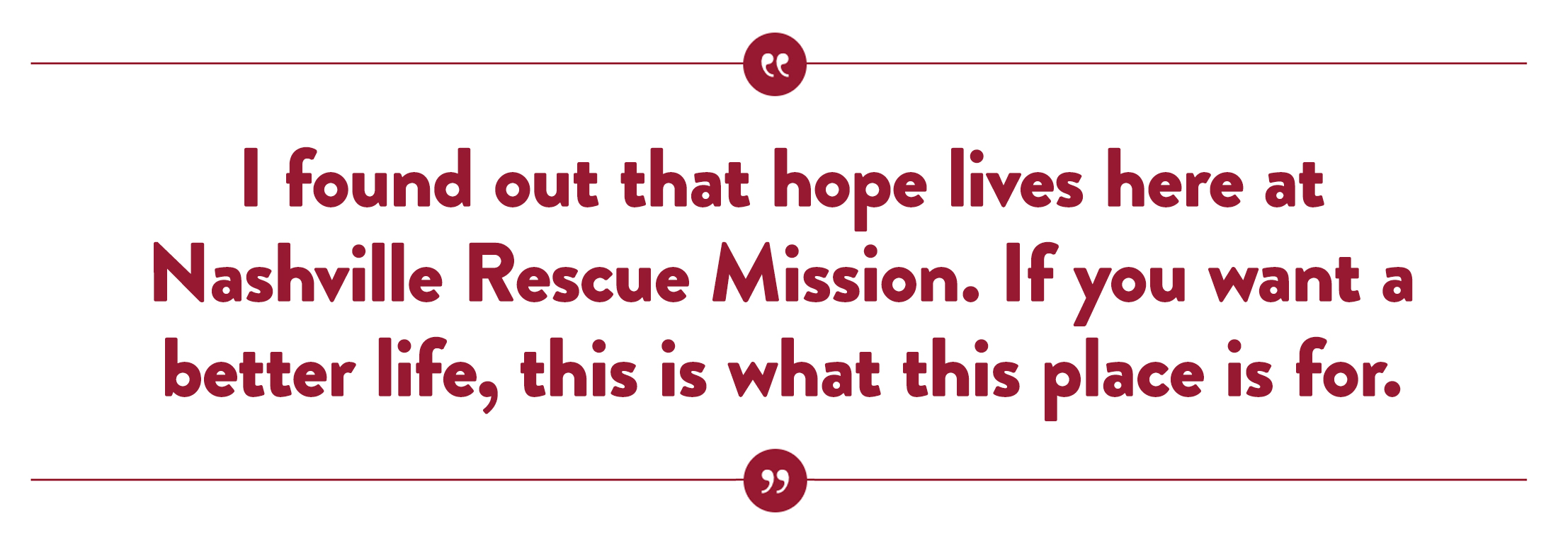 I found out that hope lives here at Nashville Rescue Mission. If you want a better life, this is what this place is for.