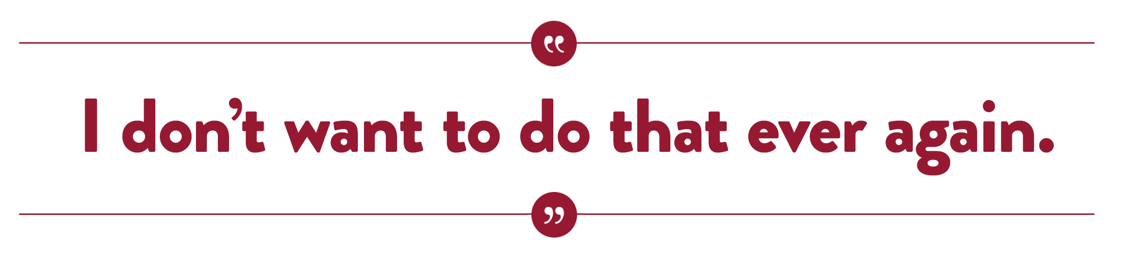 I don't want to do that ever again.