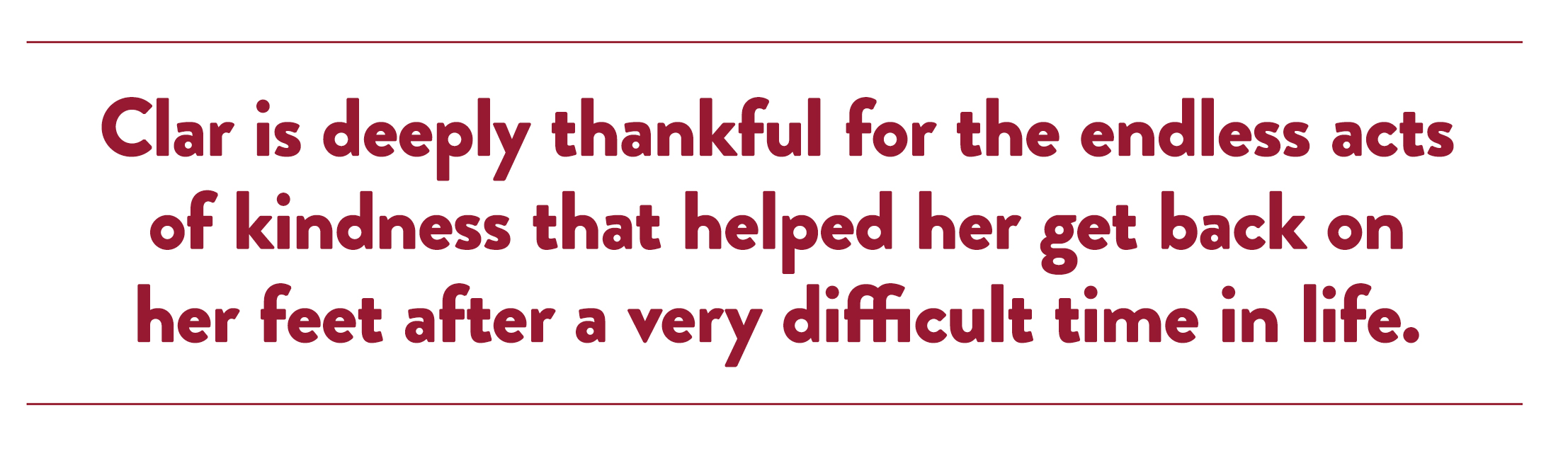 Clar is deeply thankful for the endless acts of kindness that helped her get back on her feet after a very difficult time in life.