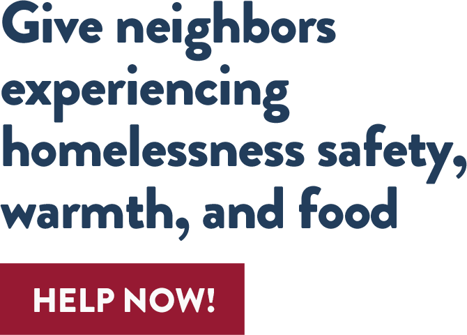 Give neighbors experiencing homelessness safety, warmth, and food