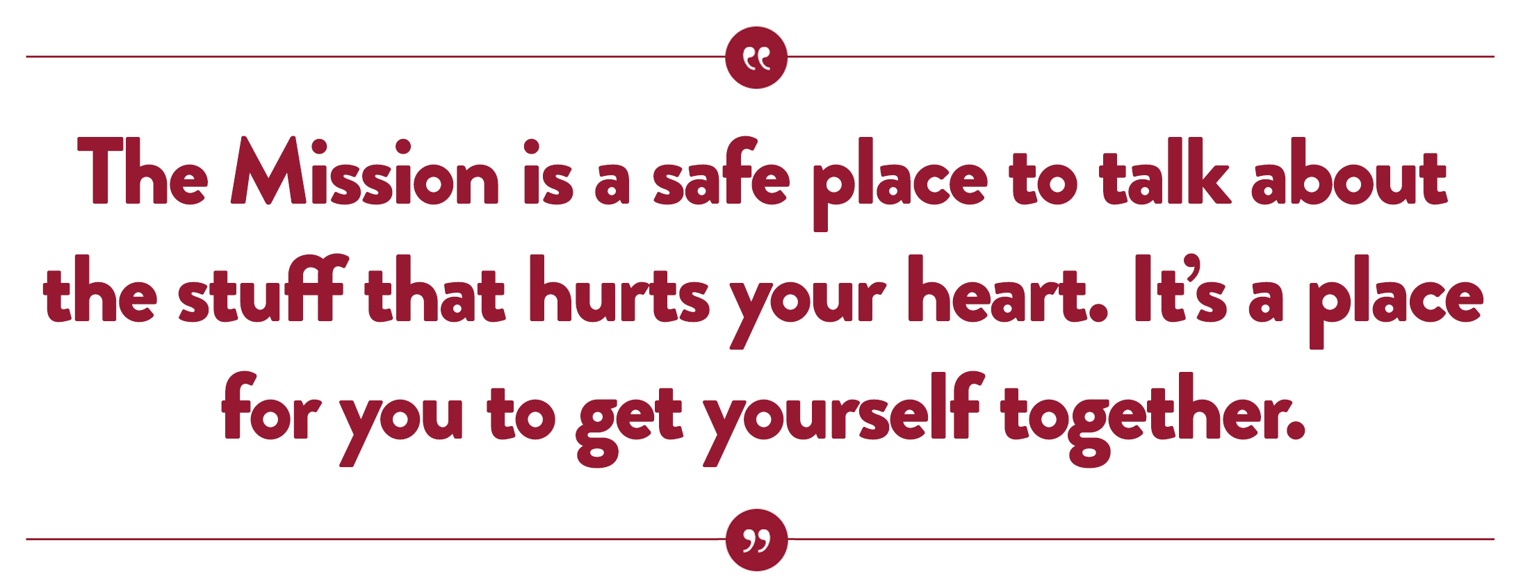 The Mission is a safe place to talk about the stuff that hurts your heart. It’s a place for you to get yourself together.