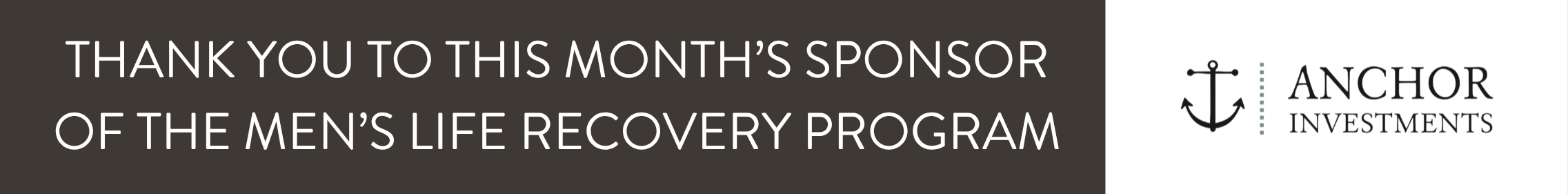 THANK YOU TO THIS MONTH'S SPONSOR OF THE MEN'S LIFE RECOVERY PROGRAM: ANCHOR INVESTMENTS