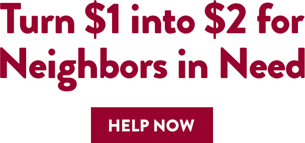 Turn $1 into $2 for Neighbors in Need