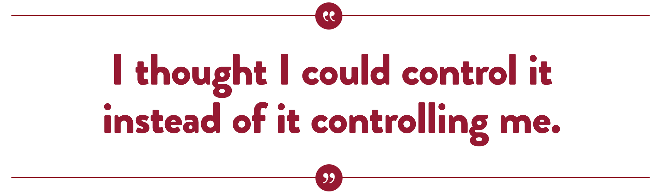 I thought I could control it instead of it controlling me.